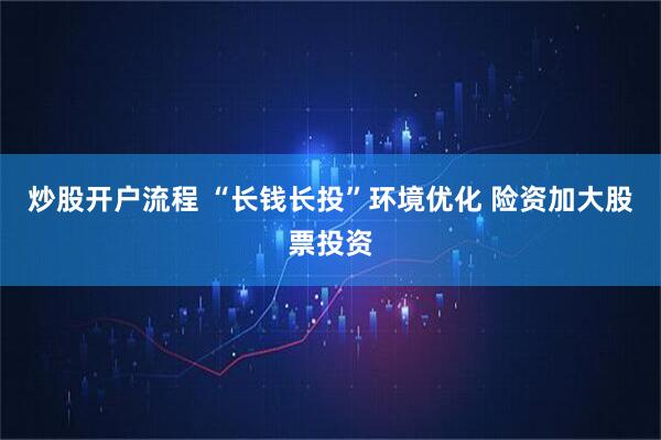 炒股开户流程 “长钱长投”环境优化 险资加大股票投资
