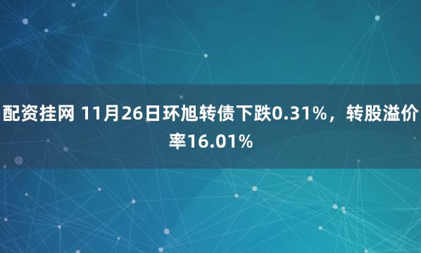 配资挂网 11月26日环旭转债下跌0.31%，转股溢价率16.01%