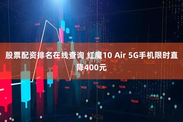 股票配资排名在线查询 红魔10 Air 5G手机限时直降400元