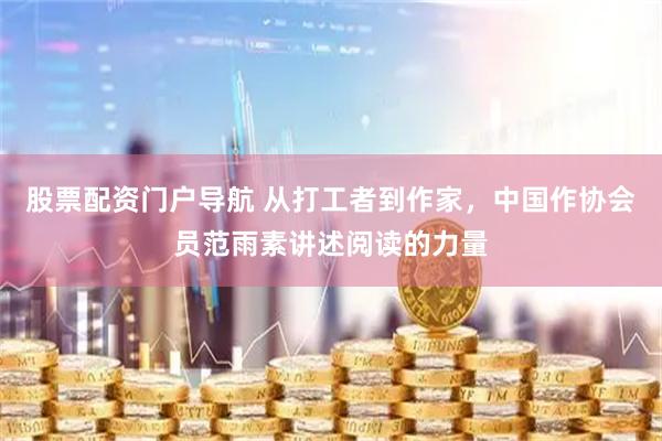 股票配资门户导航 从打工者到作家，中国作协会员范雨素讲述阅读的力量